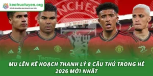 MU lên kế hoạch thanh lý 8 cầu thủ trong hè 2026